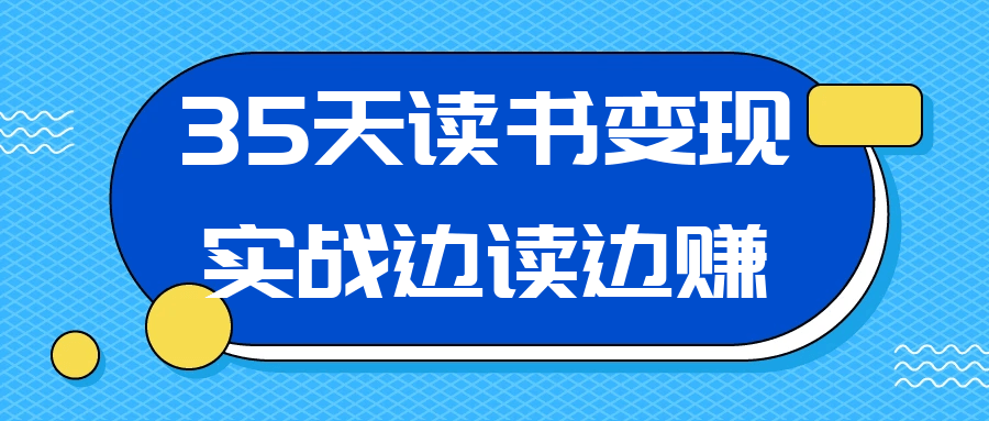 35天读书变现实战营，从0到1带你体验读书-拆解书-变现全流程，边读书边赚钱